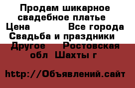 Продам шикарное свадебное платье › Цена ­ 7 000 - Все города Свадьба и праздники » Другое   . Ростовская обл.,Шахты г.